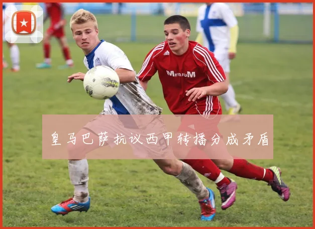 皇马巴萨抗议西甲转播分成矛盾