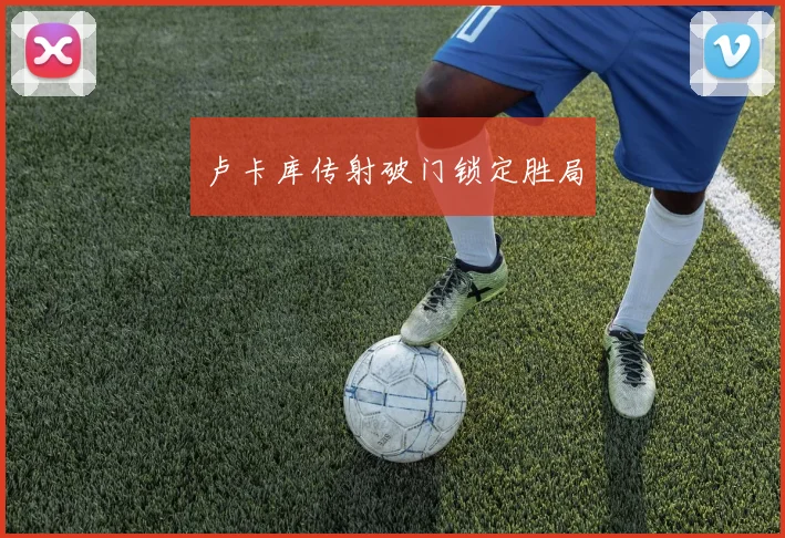 卢卡库传射破门锁定胜局