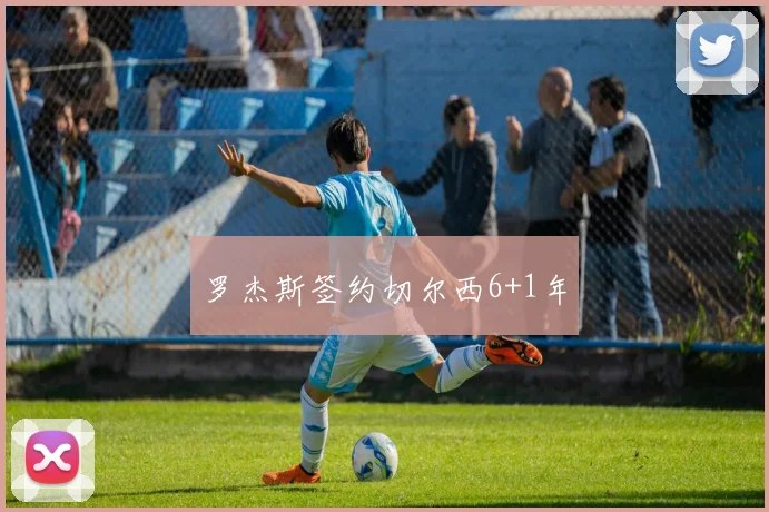 罗杰斯签约切尔西6+1年