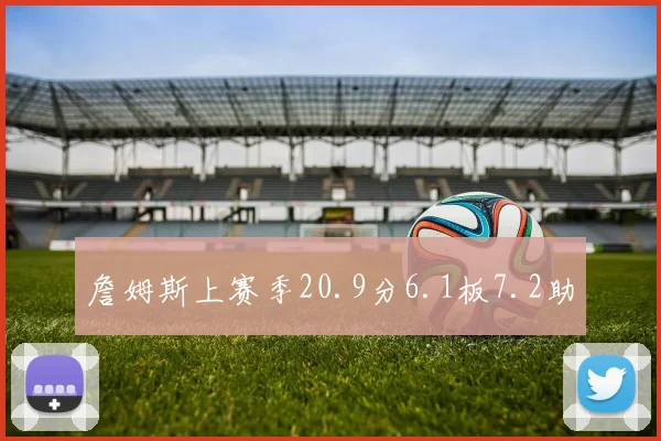 詹姆斯上赛季20.9分6.1板7.2助