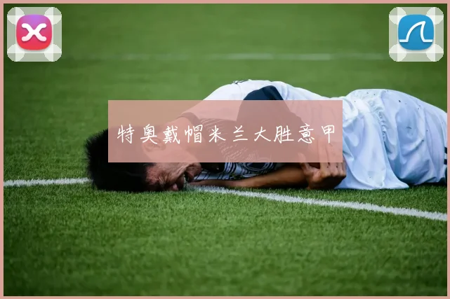 特奥戴帽米兰大胜意甲