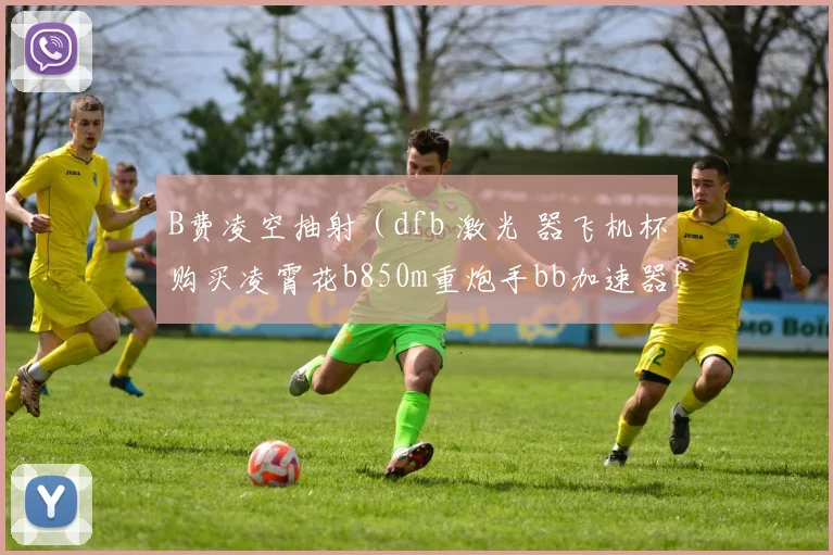 B费凌空抽射（dfb 激光 器飞机杯购买凌霄花b850m重炮手bb加速器fpv穿越机贝克曼离心管连连空）