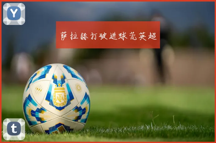 萨拉赫打破进球荒英超