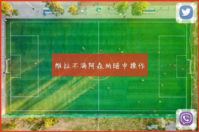 维拉不满阿森纳暗中操作