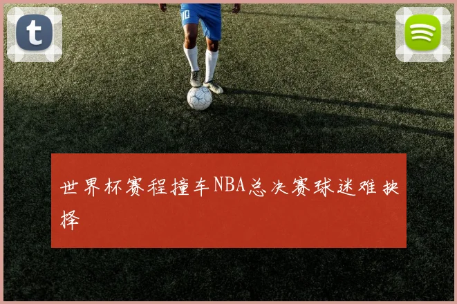 世界杯赛程撞车NBA总决赛球迷难抉择