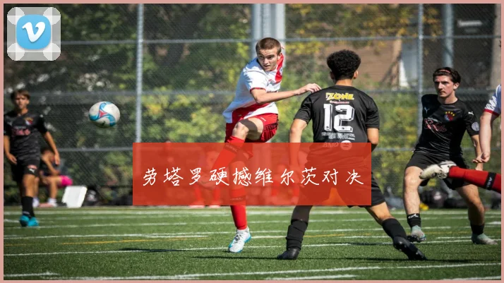 劳塔罗硬撼维尔茨对决