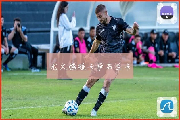 尤文强碰卡萨布兰卡