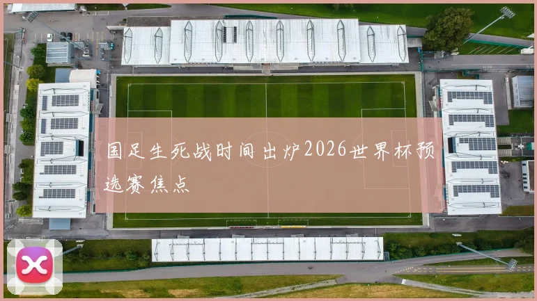国足生死战时间出炉2026世界杯预选赛焦点
