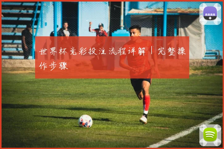 世界杯竞彩投注流程详解｜完整操作步骤