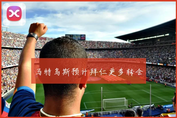 马特乌斯预计拜仁更多转会
