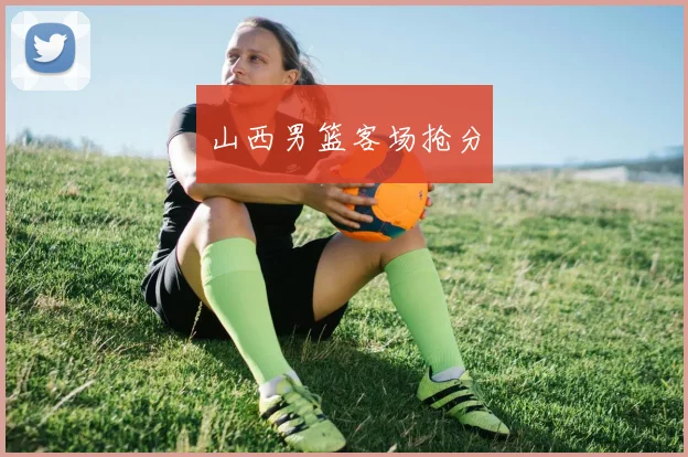 山西男篮客场抢分