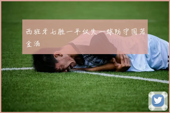 西班牙七胜一平仅失一球防守固若金汤