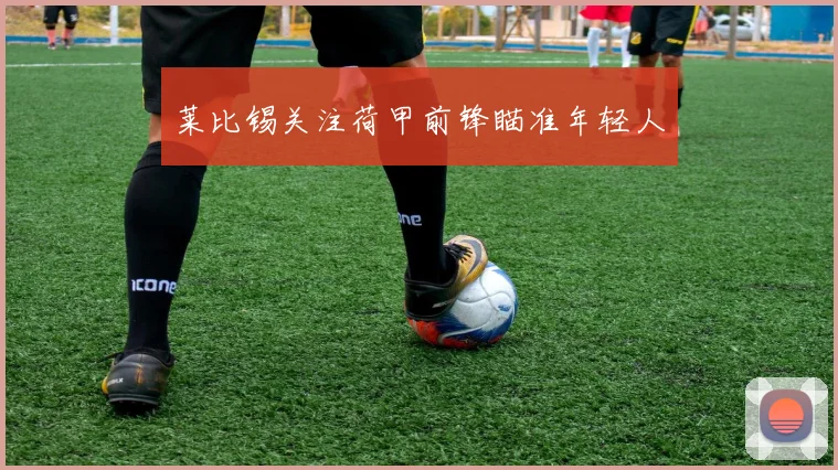 莱比锡关注荷甲前锋瞄准年轻人