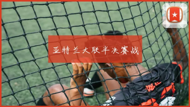 亚特兰大联半决赛战