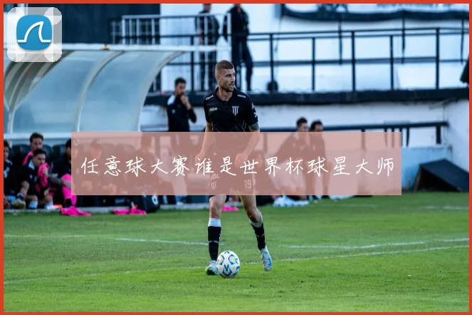 任意球大赛谁是世界杯球星大师