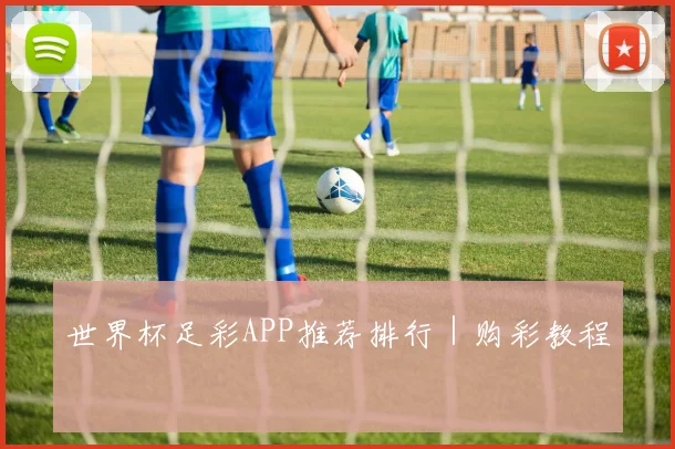 世界杯足彩APP推荐排行｜购彩教程