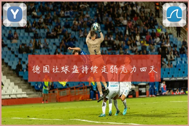 德国让球盘持续走弱无力回天