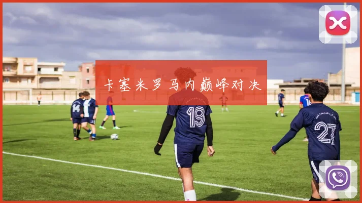 卡塞米罗马内巅峰对决
