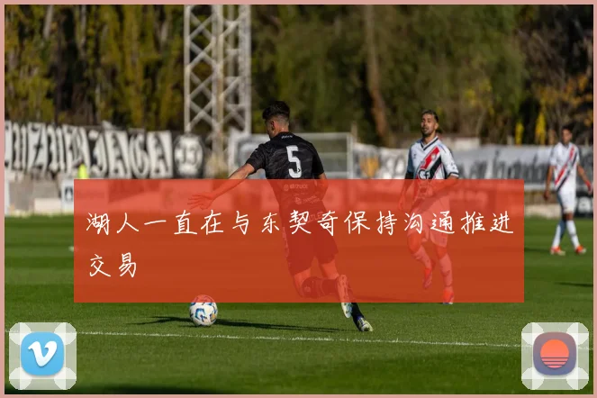 湖人一直在与东契奇保持沟通推进交易