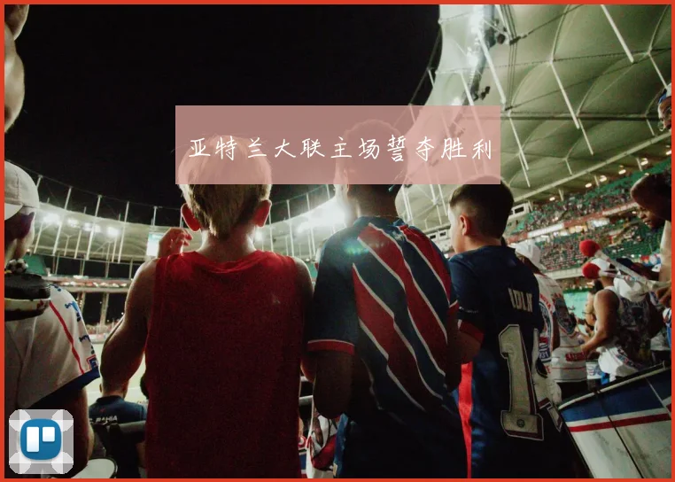 亚特兰大联主场誓夺胜利