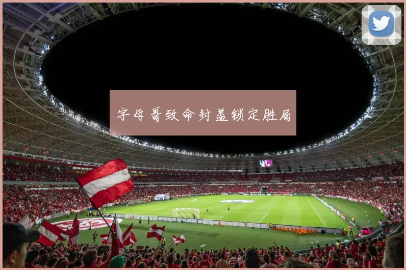 字母哥致命封盖锁定胜局