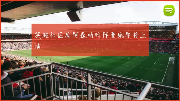 英超社区盾阿森纳对阵曼城即将上演