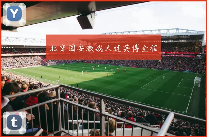 北京国安激战大连英博全程