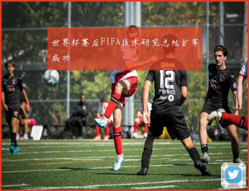 世界杯赛后FIFA技术研究总结扩军成功