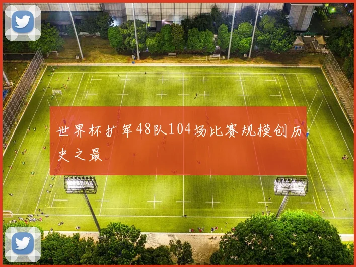 世界杯扩军48队104场比赛规模创历史之最