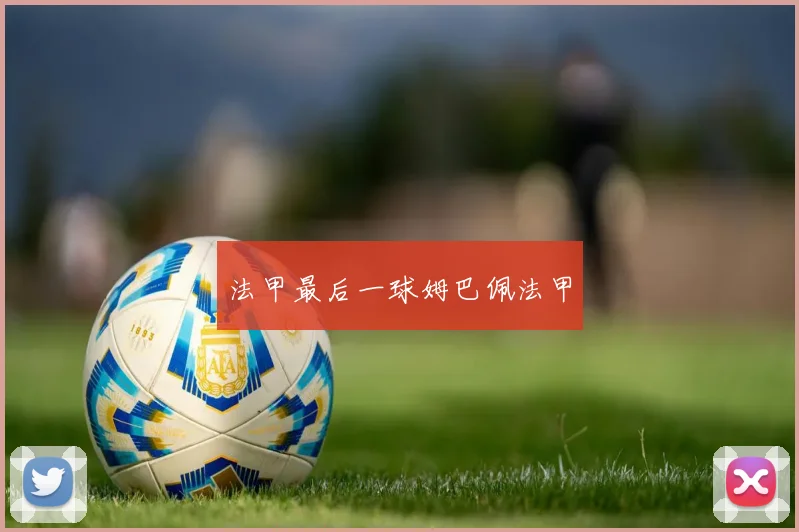 法甲最后一球姆巴佩法甲