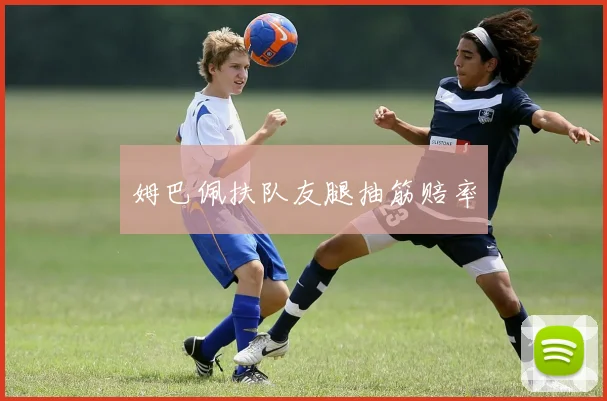 姆巴佩扶队友腿抽筋赔率
