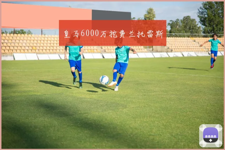 皇马6000万挖费兰托雷斯