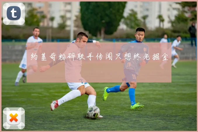 约基奇粉碎联手传闻只想终老掘金