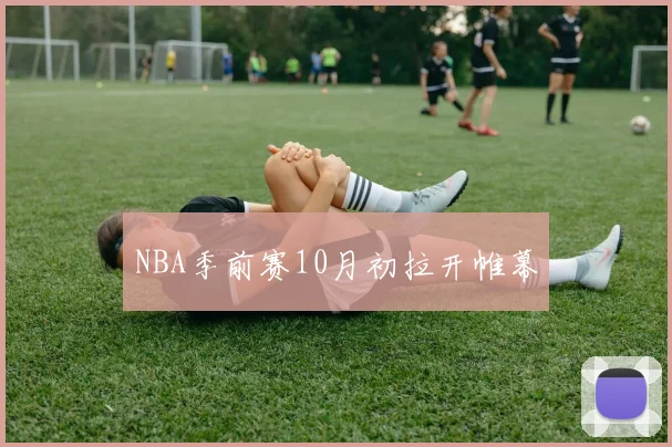 NBA季前赛10月初拉开帷幕