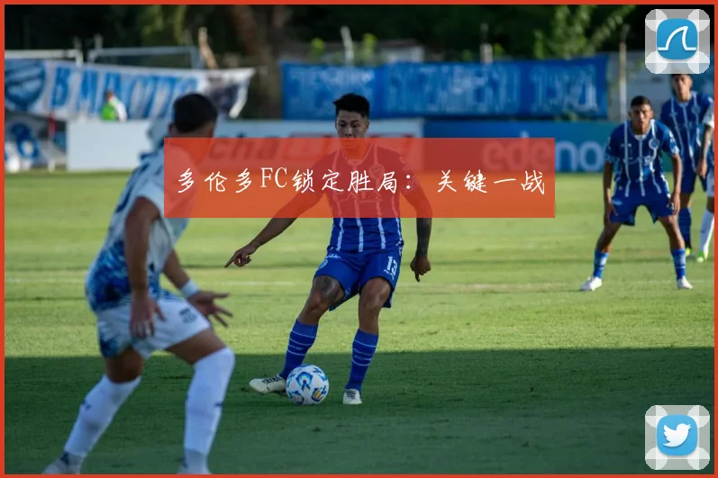 多伦多FC锁定胜局：关键一战