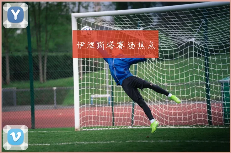 伊涅斯塔赛场焦点