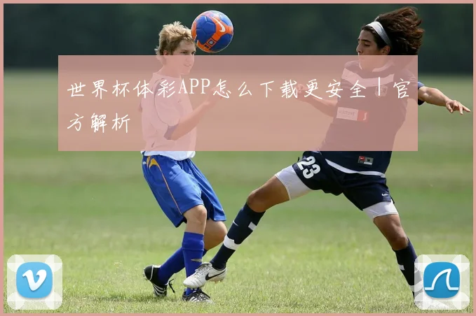 世界杯体彩APP怎么下载更安全｜官方解析