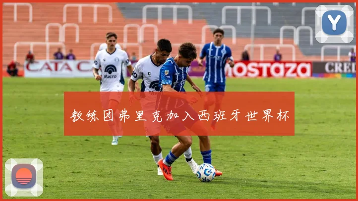 教练团弗里克加入西班牙世界杯