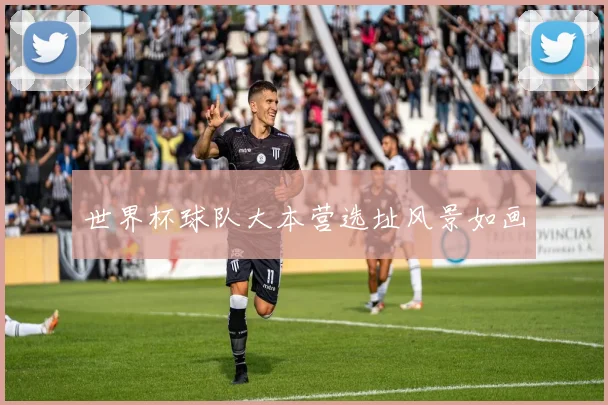 世界杯球队大本营选址风景如画