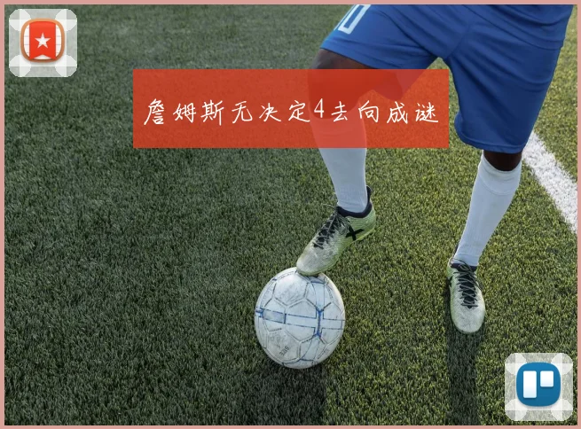 詹姆斯无决定4去向成谜