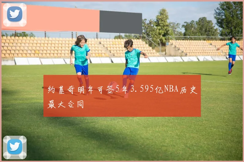 约基奇明年可签5年3.595亿NBA历史最大合同