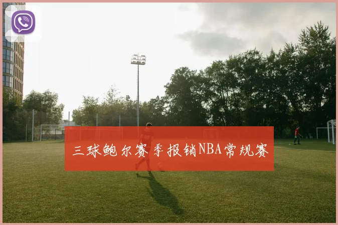 三球鲍尔赛季报销NBA常规赛