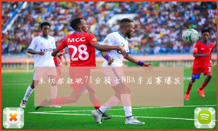 米切尔狂砍71分骑士NBA季后赛爆发