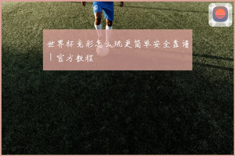世界杯竞彩怎么玩更简单安全靠谱｜官方教程