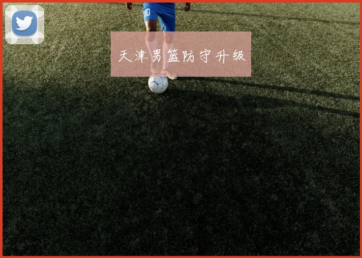 天津男篮防守升级