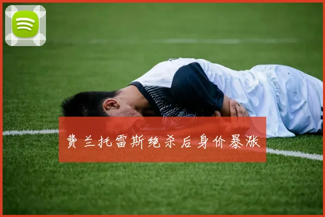 费兰托雷斯绝杀后身价暴涨