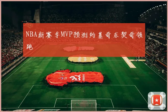 NBA新赛季MVP预测约基奇东契奇领跑