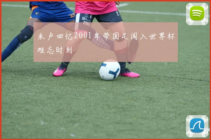 米卢回忆2001年带国足闯入世界杯难忘时刻