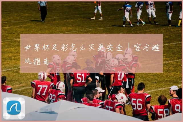 世界杯足彩怎么买更安全｜官方避坑指南
