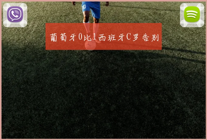 葡萄牙0比1西班牙C罗告别
